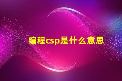 编程csp是什么意思 华为csp是什么意思